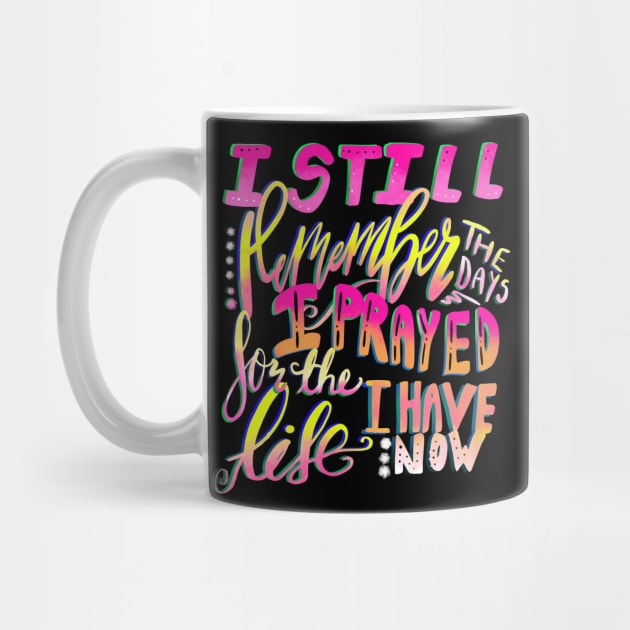 Christian Design I Still Remember the Days I Prayed for the Life I Have Now by Creative Expression By Corine